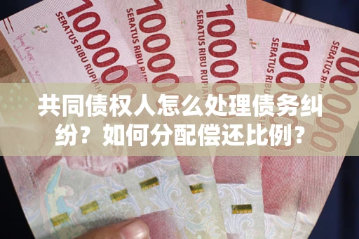 武汉共同债权人怎么处理债务纠纷？如何分配偿还比例？