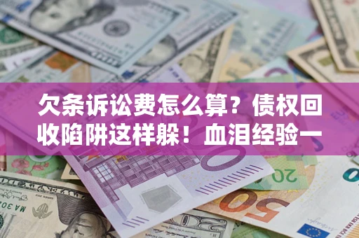 武汉欠条诉讼费怎么算？债权回收陷阱这样躲！血泪经验一次讲透