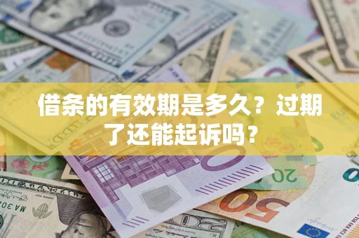武汉借条的有效期是多久？过期了还能起诉吗？