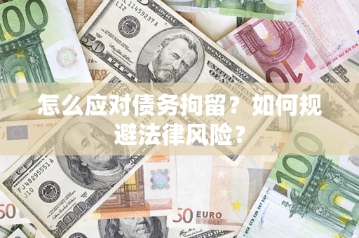 武汉怎么应对债务拘留？如何规避法律风险？
