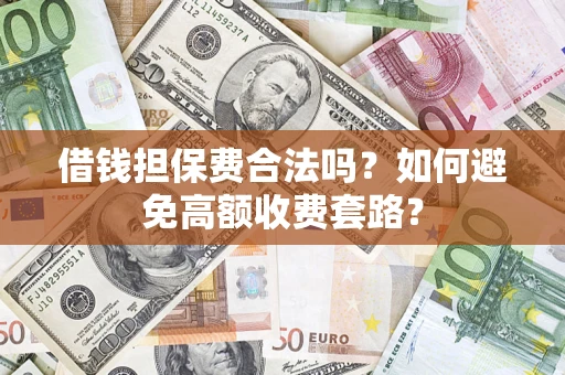 武汉借钱担保费合法吗？如何避免高额收费套路？