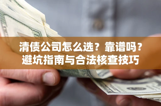 武汉清债公司怎么选？靠谱吗？避坑指南与合法核查技巧