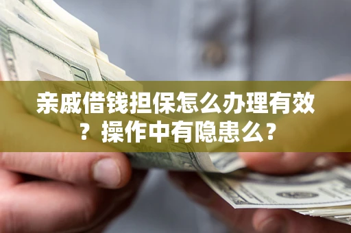 武汉亲戚借钱担保怎么办理有效？操作中有隐患么？