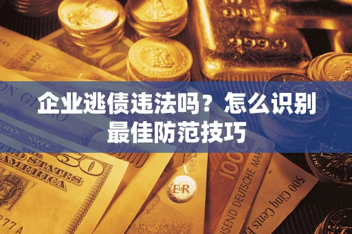 武汉企业逃债违法吗？怎么识别最佳防范技巧