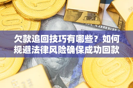 武汉欠款追回技巧有哪些？如何规避法律风险确保成功回款？