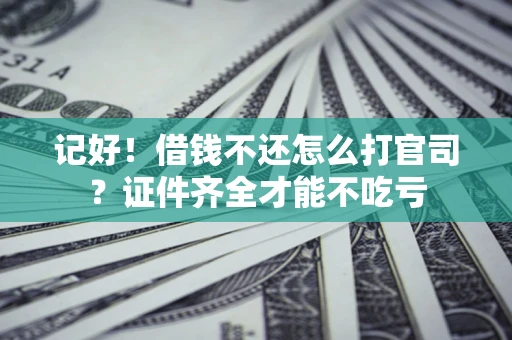 武汉记好！借钱不还怎么打官司？证件齐全才能不吃亏