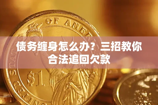 武汉债务缠身怎么办？三招教你合法追回欠款