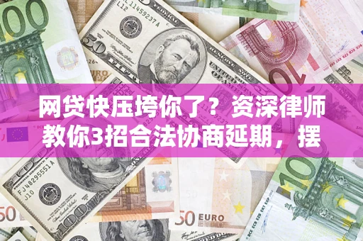 武汉网贷快压垮你了？资深律师教你3招合法协商延期，摆脱暴力催收！