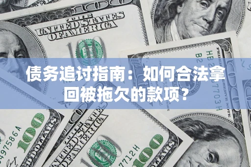 武汉债务追讨指南：如何合法拿回被拖欠的款项？