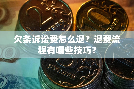 武汉欠条诉讼费怎么退？退费流程有哪些技巧？