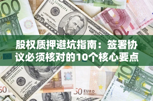 武汉股权质押避坑指南：签署协议必须核对的10个核心要点