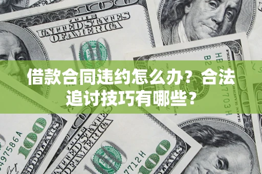 武汉借款合同违约怎么办？合法追讨技巧有哪些？