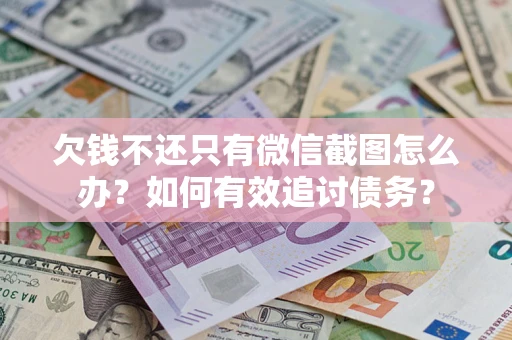 武汉欠钱不还只有微信截图怎么办？如何有效追讨债务？
