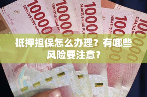 武汉抵押担保怎么办理？有哪些风险要注意？