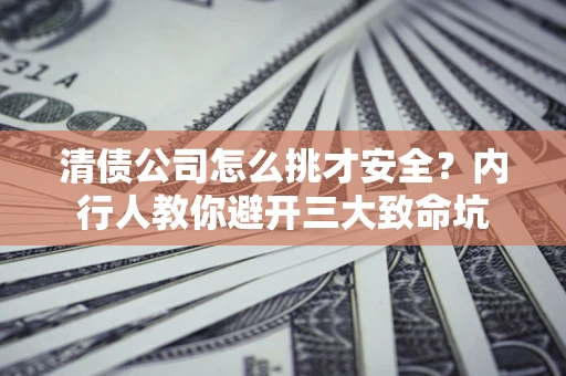 武汉清债公司怎么挑才安全?内行人教你避开三大致命坑 武汉清债公司怎么挑才安全?内行人教你避开三大致命坑