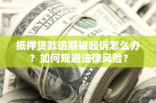武汉抵押贷款逾期被起诉怎么办？如何规避法律风险？