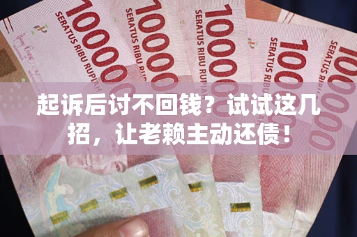 武汉起诉后讨不回钱？试试这几招，让老赖主动还债！