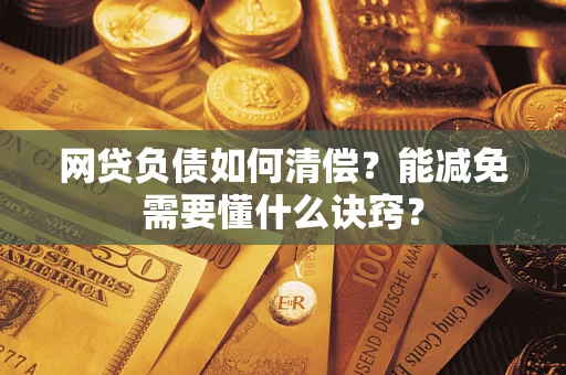 武汉网贷负债如何清偿？能减免需要懂什么诀窍？