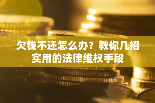 武汉欠钱不还怎么办？教你几招实用的法律维权手段