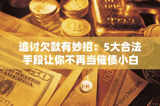 武汉追讨欠款有妙招：5大合法手段让你不再当催债小白