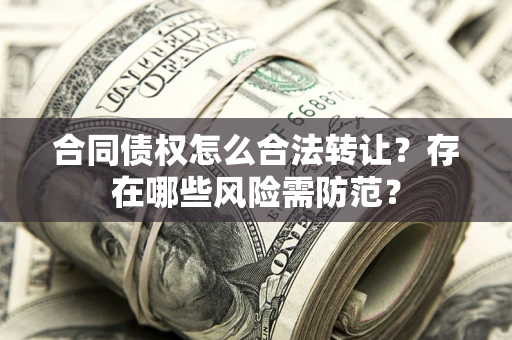 武汉合同债权怎么合法转让？存在哪些风险需防范？