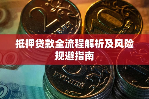 武汉抵押贷款全流程解析及风险规避指南