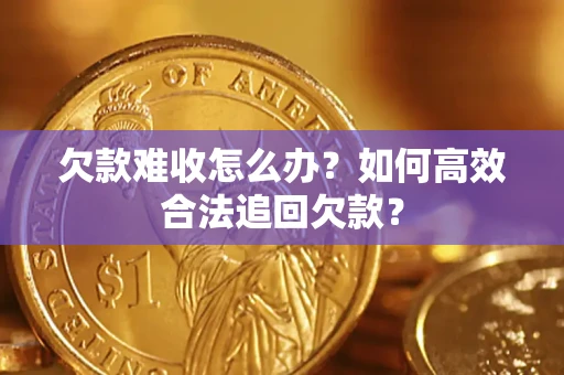 武汉欠款难收怎么办？如何高效合法追回欠款？