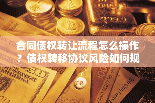 武汉合同债权转让流程怎么操作？债权转移协议风险如何规避？