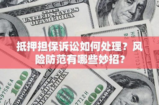 武汉抵押担保诉讼如何处理？风险防范有哪些妙招？