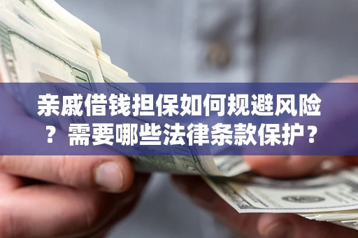 武汉亲戚借钱担保如何规避风险？需要哪些法律条款保护？
