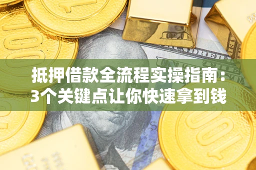 武汉抵押借款全流程实操指南：3个关键点让你快速拿到钱