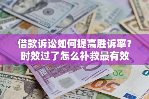 武汉借款诉讼如何提高胜诉率？时效过了怎么补救最有效