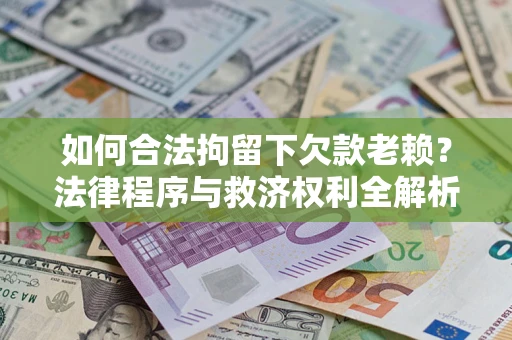 武汉如何合法拘留下欠款老赖？法律程序与救济权利全解析
