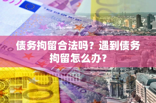 武汉债务拘留合法吗？遇到债务拘留怎么办？