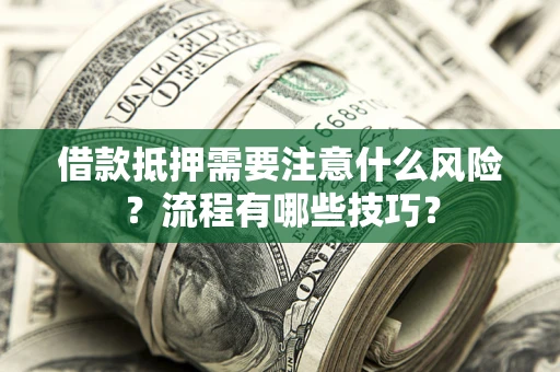 武汉借款抵押需要注意什么风险？流程有哪些技巧？