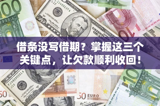 武汉借条没写借期？掌握这三个关键点，让欠款顺利收回！