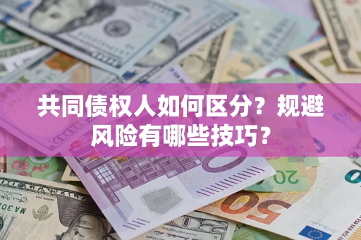武汉共同债权人如何区分？规避风险有哪些技巧？