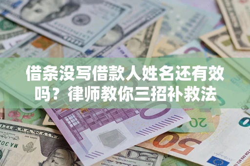 武汉借条没写借款人姓名还有效吗？律师教你三招补救法