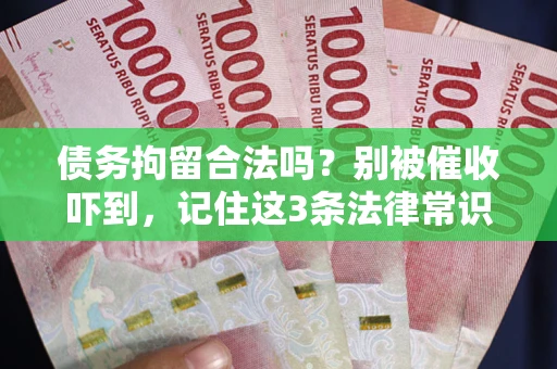 武汉债务拘留合法吗?别被催收吓到,记住这3条法律常识 武汉债务拘留合法吗?别被催收吓到,记住这3条法律常识