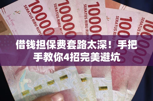 武汉借钱担保费套路太深！手把手教你4招完美避坑
