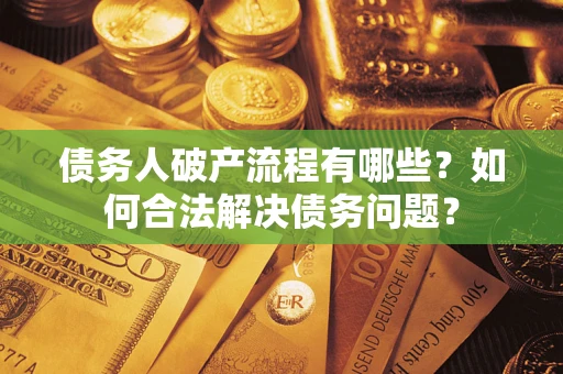 武汉债务人破产流程有哪些？如何合法解决债务问题？