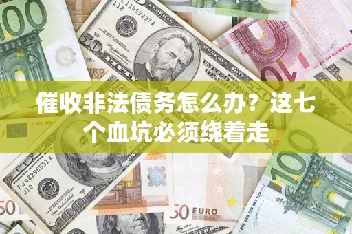 武汉催收非法债务怎么办？这七个血坑必须绕着走