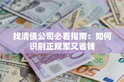 武汉找清债公司必看指南：如何识别正规军又省钱