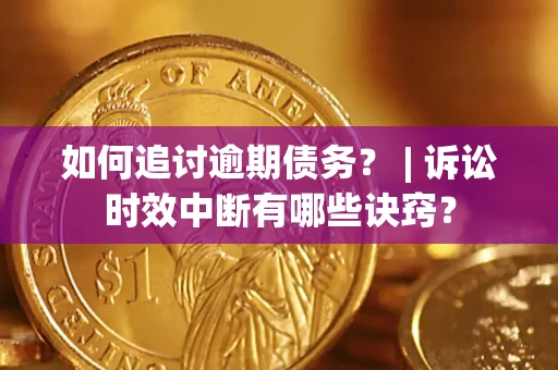 武汉如何追讨逾期债务？ | 诉讼时效中断有哪些诀窍？