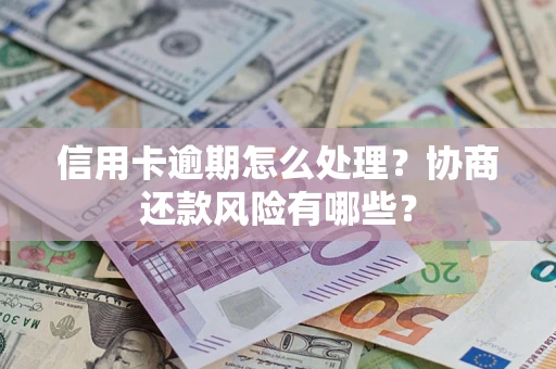 武汉信用卡逾期怎么处理？协商还款风险有哪些？